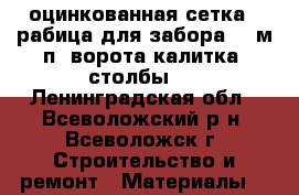 оцинкованная сетка - рабица для забора 120м.п.,ворота,калитка ,столбы.  - Ленинградская обл., Всеволожский р-н, Всеволожск г. Строительство и ремонт » Материалы   